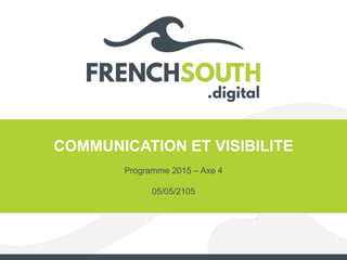 COMMUNICATION ET VISIBILITE
Programme 2015 – Axe 4
05/05/2105
 