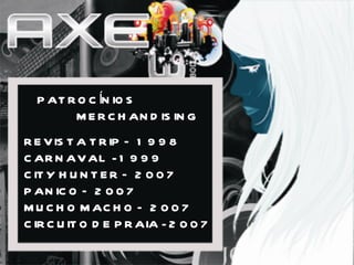 PATROCÍNIOS MERCHANDISING REVISTA TRIP – 1998 CARNAVAL  - 1999  CITY HUNTER – 2007 PANICO – 2007 MUCHO MACHO – 2007 CIRCUITO DE PRAIA - 2007 