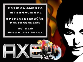POSICIONAMENTO INTERNACIONAL O PODER DE SEDUÇÃO DAS FRAGANCIAS AGÊNCIA Vega Olmos Ponce   