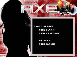 2008: GAME THE DARK  TEMPTATION BILIONS  THE GAME 