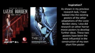 Inspiration?
As shown in my previous
research task, I have
looked into the existing
posters of the other
adaptations of the Lizzie
Borden story. I also did
research on other horror
movie posters to develop
further ideas. These two
posters have been the
most influential in the
construction of my own
short film poster
 