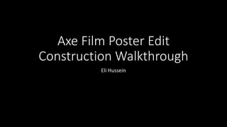 Axe Film Poster Edit
Construction Walkthrough
Eli Hussein
 