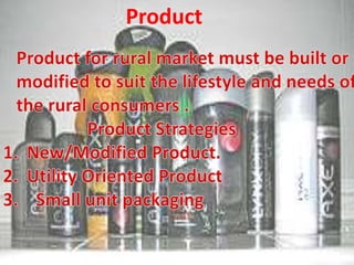             Product   Product for rural market must be built or   modified to suit the lifestyle and needs of    the rural consumers .                   Product Strategies New/Modified Product.Utility Oriented Product3.    Small unit packaging