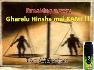 Breaking news:GhareluHinshamai KAMI !!!The AXE effect