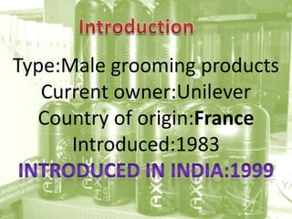 IntroductionType:Malegrooming productsCurrent owner:UnileverCountry of origin:FranceIntroduced:1983Introduced in india:1999