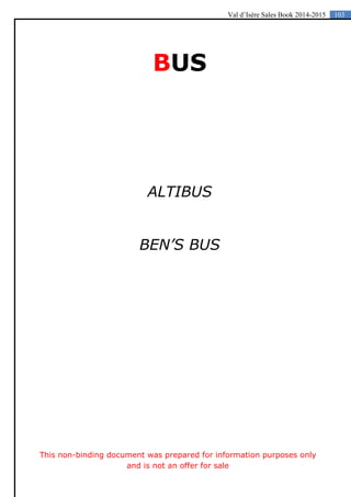 103Val d’Isère Sales Book 2014-2015
BUS
ALTIBUS
BEN’S BUS
This non-binding document was prepared for information purposes only
and is not an offer for sale
 