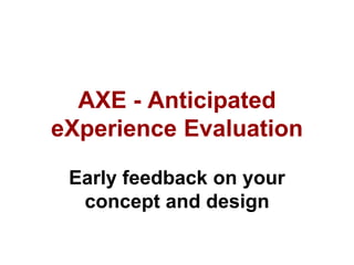 AXE - Anticipated
eXperience Evaluation
Early feedback on your
concept and design
 