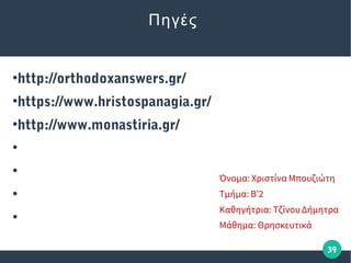 39
Πηγές
●
http://orthodoxanswers.gr/
●
https://www.hristospanagia.gr/
●
http://www.monastiria.gr/
●
●
●
●
 