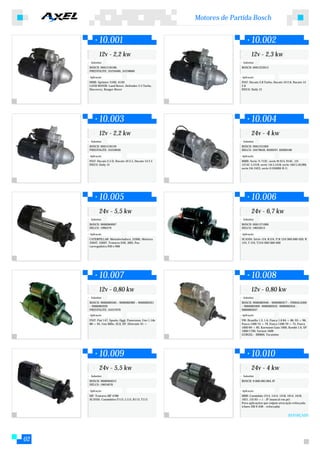 Motores de Partida Bosch


             10.001                                                            10.002
             12v - 2,2 kw                                                      12v - 2,3 kw
      Substitui:                                                        Substitui:
     BOSCH: 0001218168,                                                BOSCH: 0001223013
     PRESTOLITE: 35259400, 35258660

     Aplicação:                                                        Aplicação:
     MMB: Sprinter 310D, 412D                                          FIAT: Ducato 2.8 Turbo, Ducato 10 2.8, Ducato 14
     LAND ROVER: Land Rover, Defender 2.5 Turbo,                       2.8
     Discovery, Ranger Rover                                           IVECO: Daily 12




             10.003                                                            10.004
             12v - 2,2 kw                                                      24v - 4 kw
      Substitui:                                                        Substitui:
     BOSCH: 0001218159                                                 BOSCH: 0001231002
     PRESTOLITE: 35259030                                              DELCO: 10479650, 8200297, 82000168

     Aplicação:                                                        Aplicação:
     FIAT: Ducato 2.5 D, Ducato 10 2.5, Ducato 14 2.5                  MMB: Serie 7t 712C, serie 9t 915, 914C, 12t
     IVECO: Daily 12                                                   1215C-L1218, serie 14t L1418, serie 16tl L1618M,
                                                                       serie 24t 2423, serie O O500M-R-U.




             10.005                                                            10.006
             24v - 5,5 kw                                                      24v - 6,7 kw
      Substitui:                                                        Substitui:
     BOSCH: 9000084007                                                 BOSCH: 0001371006
     DELCO: 1990379                                                    DELCO: 19024013

     Aplicação:                                                        Aplicação:
     CATERPILLAR: Motoniveladora, (3306), Motores                      SCANIA: Série 124, K124, P,R 124/360/400/420, R
     3304T, 3306T, Tratores D4E, D6D, Pas                              124, T 124, T124/360/360/400
     carregadeira 930 e 966




             10.007                                                            10.008
             12v - 0,80 kw                                                     12v - 0,80 kw
      Substitui:                                                        Substitui:
     BOSCH: 9000082040 – 9000082082 – 9000082021                       BOSCH: 9000082046 – 9000082077 – F000AL0306
     – 9000082039                                                      – 9000082009 -9000082032 -9000082034 -
     PRESTOLITE: 35257070                                              9000082047
     Aplicação:                                                        Aplicação:
     FIAT: Fiat 147, Spazio, Oggi, Panorama, Uno 1.1de                 VW: Brasília 1.3, 1.6, Fusca 1.6 84->86, 93->96,
     88->95, Uno Mille, ELX, EP, Eletronic 91->                        Fusca 1300 74->79, Fusca 1500 70->75, Fusca
                                                                       1600 69->82, Karmann Guia 1600, Kombi 1.6, SP
                                                                       1600/1700, Variant 1600
                                                                       GURGEL: -BR800, Tocantins




             10.009                                                            10.010
             24v - 5,5 kw                                                      24v - 4 kw
      Substitui:                                                        Substitui:
     BOSCH: 9000084012                                                 BOSCH: 9.000.083.064 JF
     DELCO: 19024076

     Aplicação:                                                        Aplicação:
     MF: Tratores MF 4780                                              MBB: Caminhão 1214, 1414, 1418, 1614, 1618,
     SCANIA: Caminhões F113, L113, R113, T113                          1621, (10.93->) - JF (mancal em pé)
                                                                       Para aplicações que exijam atracação reforçada.
                                                                       (chave ZM 9-636 - reforçada)


                                                                                                         REFORÇADO




02
 