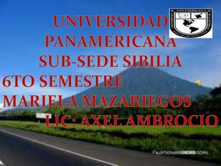 UNIVERSIDAD PANAMERICANA SUB-SEDE SIBILIA 6TO SEMESTRE MARIELA MAZARIEGOS LIC: AXEL AMBROCIO 