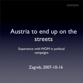 Austria to end up on the
         streets
  Experience with WOM in political
             campaigns



         Zagreb, 2007-10-16