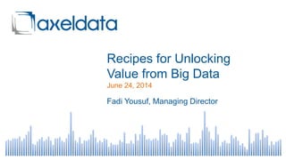 Recipes for Unlocking
Value from Big Data
June 24, 2014
Fadi Yousuf, Managing Director
 