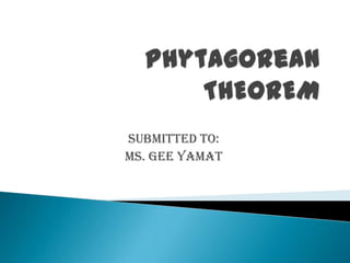 Phytagorean THEOREM Submitted to: Ms. Gee yamat 