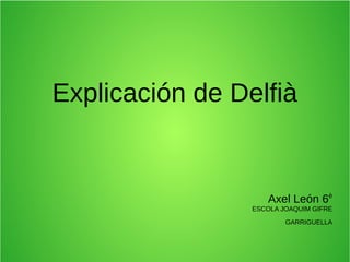 Explicación de Delfià
Axel León 6è
ESCOLA JOAQUIM GIFRE
GARRIGUELLA
 