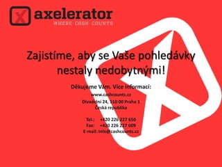 Zajistíme, aby se Vaše pohledávky nestaly nedobytnými!Děkujeme Vám. Více informací:www.cashcounts.czDivadelní24, 110 00 Praha 1Českárepublika Tel.:     +420 226 227 650Fax:     +420 226 227 609E-mail: info@cashcounts.cz 
