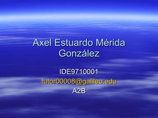 Axel Estuardo Mérida González IDE9710001 [email_address] A2B 