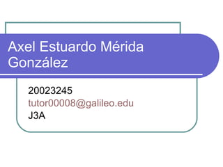 Axel Estuardo Mérida González 20023245 [email_address] J3A 