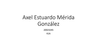 Axel Estuardo Mérida
González
20023245
K1A
 
