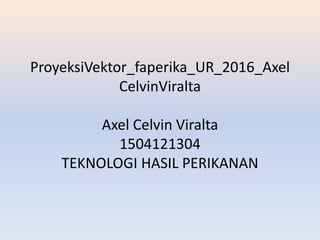 ProyeksiVektor_faperika_UR_2016_Axel
CelvinViralta
Axel Celvin Viralta
1504121304
TEKNOLOGI HASIL PERIKANAN
 