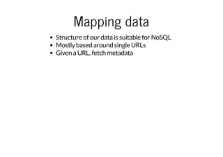 Mapping data
Structure of our data is suitable for NoSQL
Mostly based around single URLs
Given a URL, fetch metadata

 