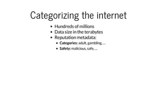 Categorizing the internet
Hundreds of millions
Data size in the terabytes
Reputation metadata:
Categories: adult, gambling, …
Safety: malicious, safe, …

 