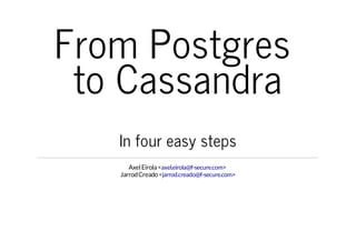 From Postgres
to Cassandra
In four easy steps
Axel Eirola <axel.eirola@f-secure.com>
Jarrod Creado <jarrod.creado@f-secure.com>

 