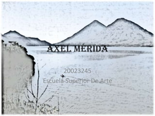 Axel Mérida

       20023245
Escuela Superior De Arte
 