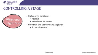 CONTROLLING A STAGE
CONFIDENTIAL Guidance reference: Section 19.2
What you
might find
• Higher-level timeboxes
• Release
• Iteration or increment
• More than one team working together
• Scrum of scrums
 
