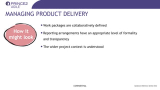 MANAGING PRODUCT DELIVERY
•Work packages are collaboratively defined
•Reporting arrangements have an appropriate level of formality
and transparency
•The wider project context is understood
CONFIDENTIAL Guidance reference: Section 20.3
How it
might look
 