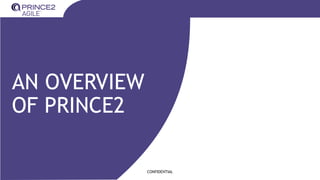 CONFIDENTIAL
AN OVERVIEW
OF PRINCE2
 