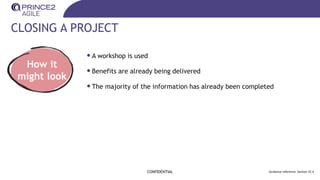 CLOSING A PROJECT
CONFIDENTIAL Guidance reference: Section 22.4
How it
might look
•A workshop is used
•Benefits are already being delivered
•The majority of the information has already been completed
 