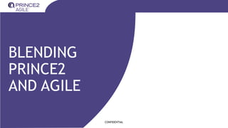 CONFIDENTIAL
BLENDING
PRINCE2
AND AGILE
 