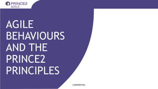CONFIDENTIAL
AGILE
BEHAVIOURS
AND THE
PRINCE2
PRINCIPLES
 