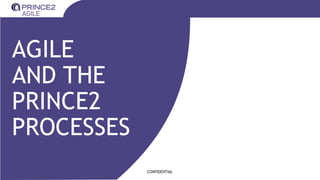 CONFIDENTIAL
AGILE
AND THE
PRINCE2
PROCESSES
 