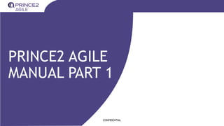 CONFIDENTIAL
PRINCE2 AGILE
MANUAL PART 1
 