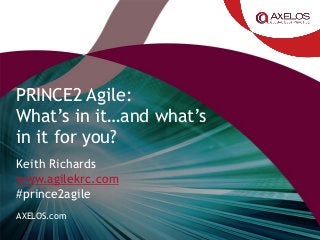 AXELOS.com
PRINCE2 Agile:
What’s in it…and what’s
in it for you?
Keith Richards
www.agilekrc.com
#prince2agile
 