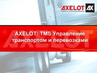 AXELOT: TMS Управление
транспортом и перевозками
 