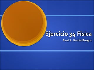 Ejercicio 34 Física Axel A. García Burgos 