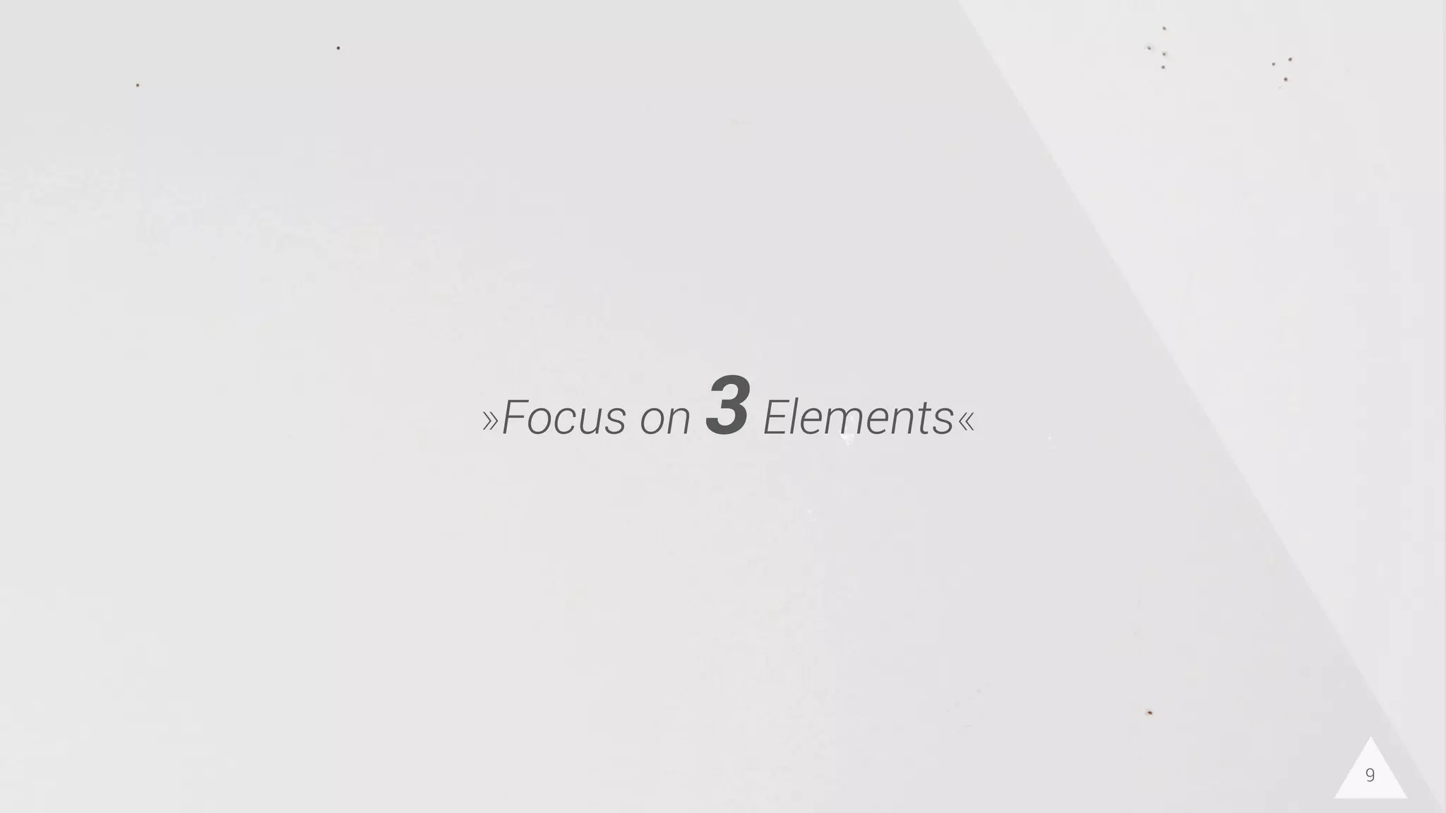 9
»Focus on 3Elements«
 