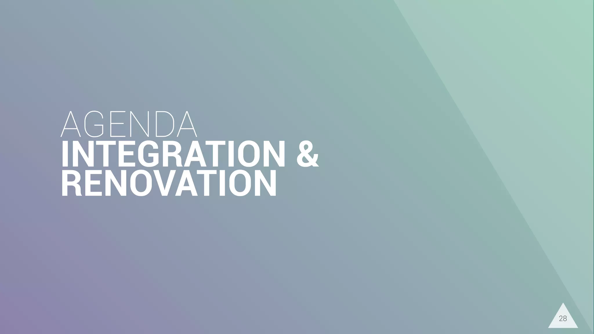 AGENDA
INTEGRATION &
RENOVATION
28
 