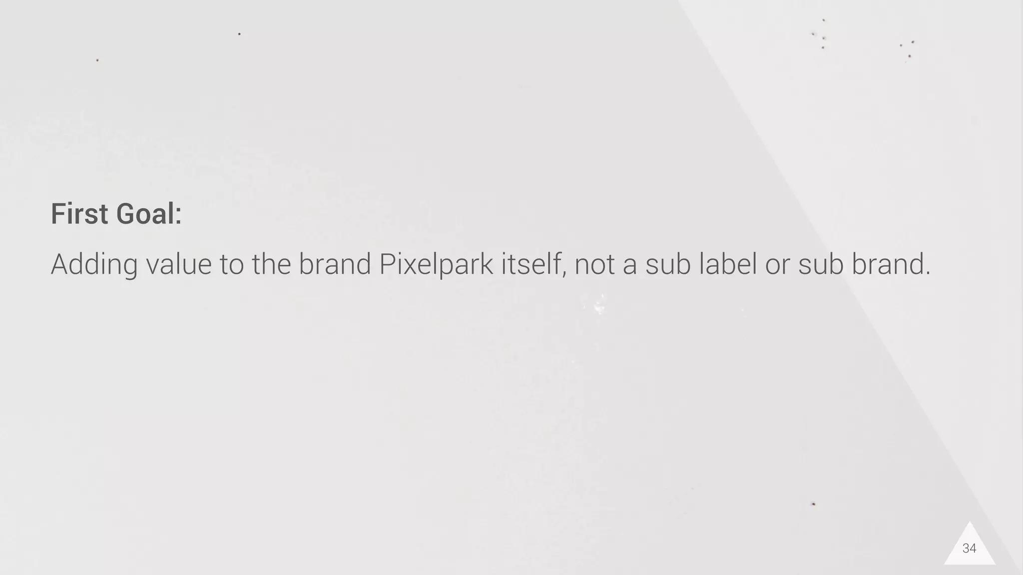 34
First Goal:
Adding value to the brand Pixelpark itself, not a sub label or sub brand.
 