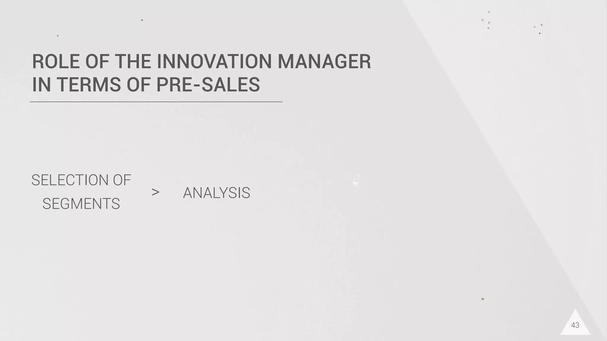 43
ROLE OF THE INNOVATION MANAGER
IN TERMS OF PRE-SALES
SELECTION OF
SEGMENTS
ANALYSIS>
 