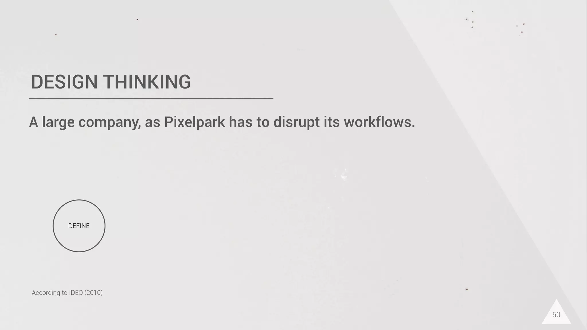 DESIGN THINKING
50
DEFINE
According to IDEO (2010)
A large company, as Pixelpark has to disrupt its workflows.
 