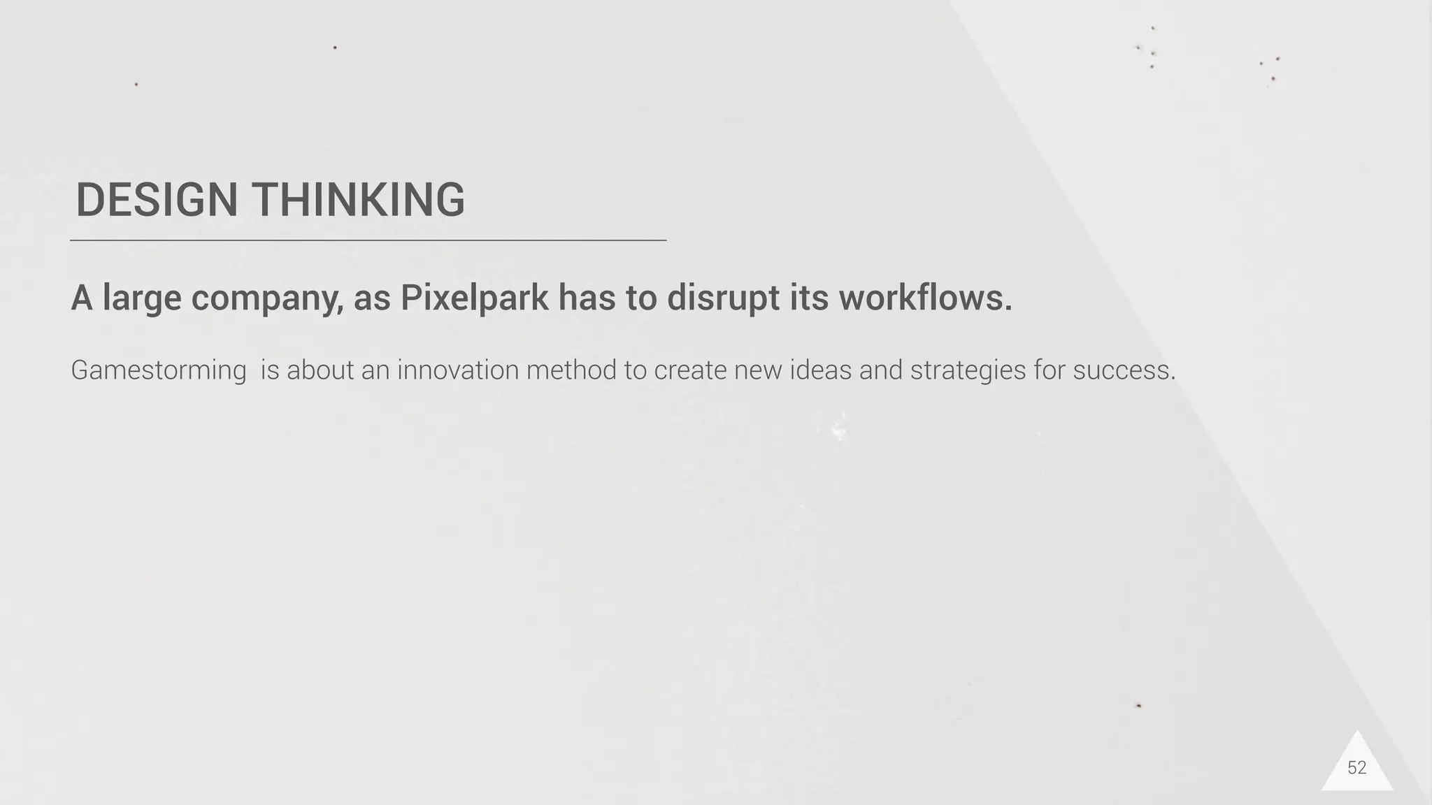 DESIGN THINKING
52
A large company, as Pixelpark has to disrupt its workflows.
Gamestorming is about an innovation method to create new ideas and strategies for success.
 