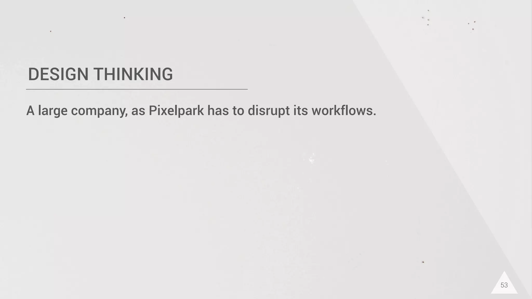 DESIGN THINKING
53
A large company, as Pixelpark has to disrupt its workflows.
 