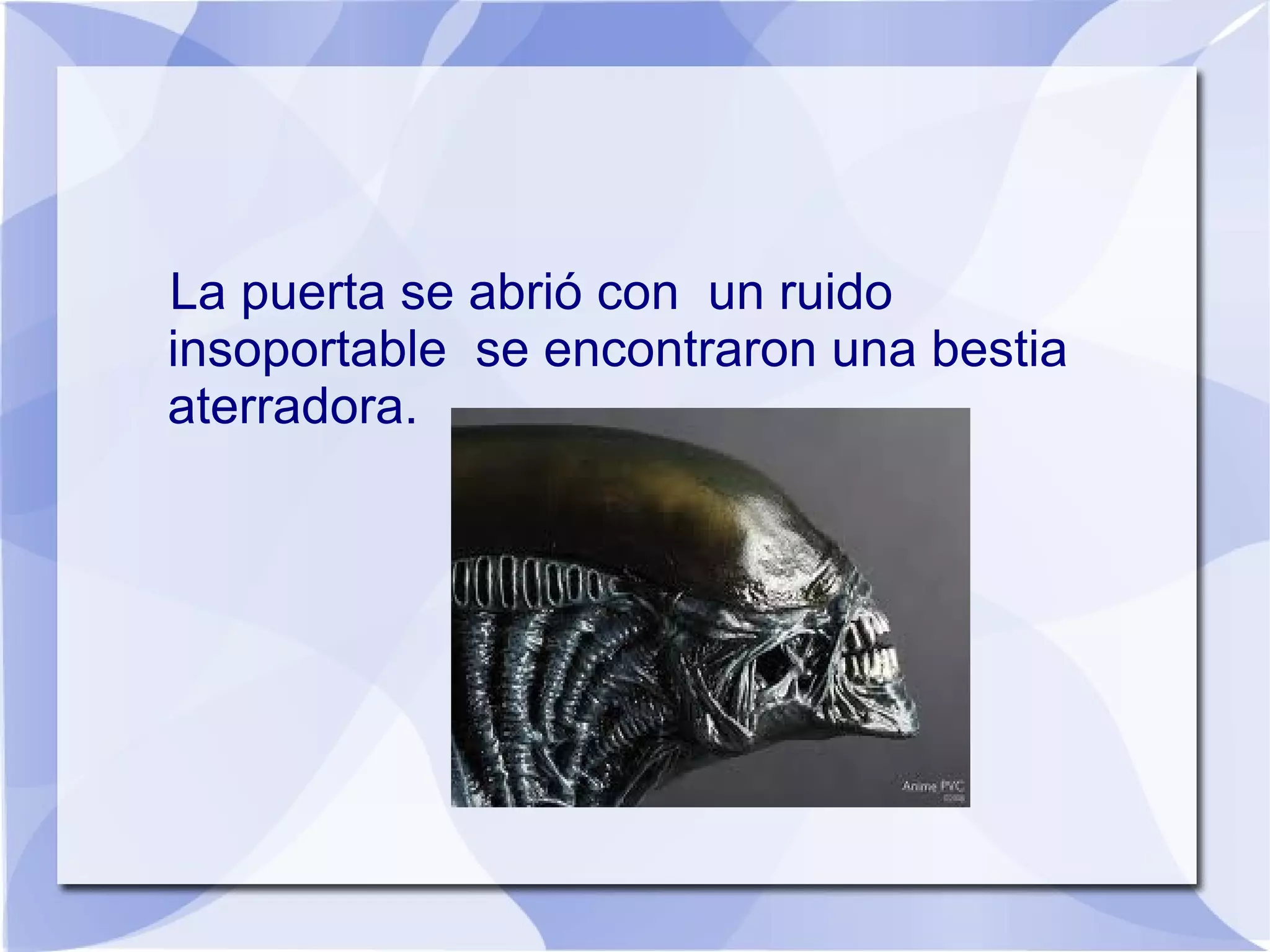 La puerta se abrió con un ruido
insoportable se encontraron una bestia
aterradora.
 
