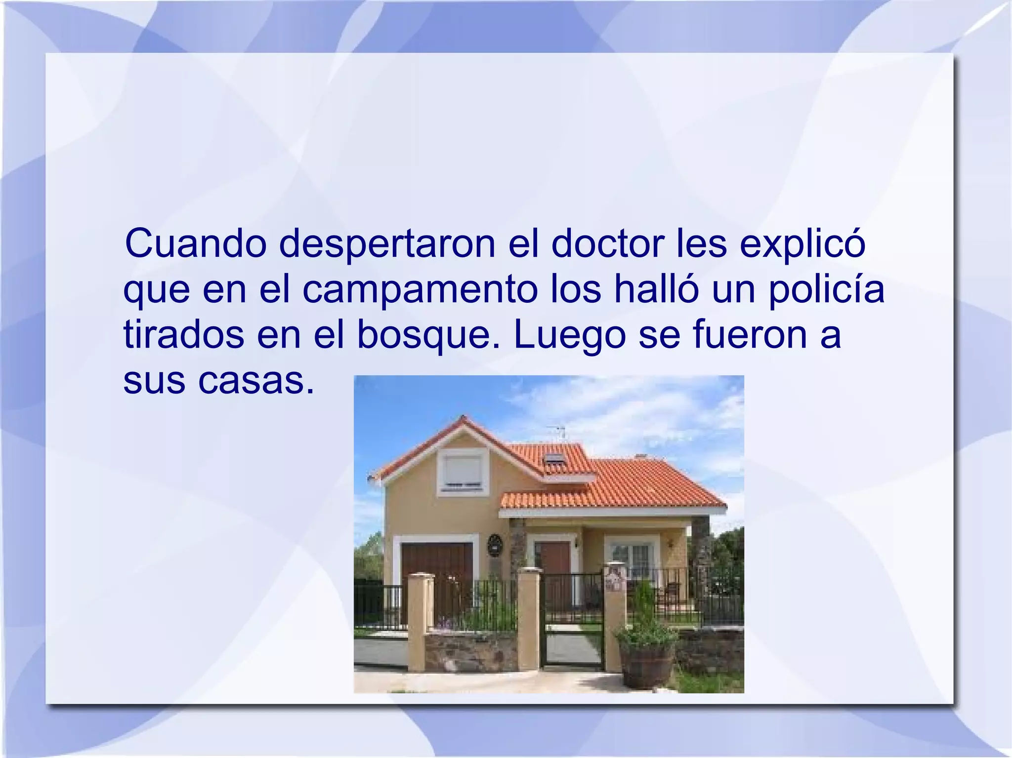 Cuando despertaron el doctor les explicó
que en el campamento los halló un policía
tirados en el bosque. Luego se fueron a
sus casas.
 
