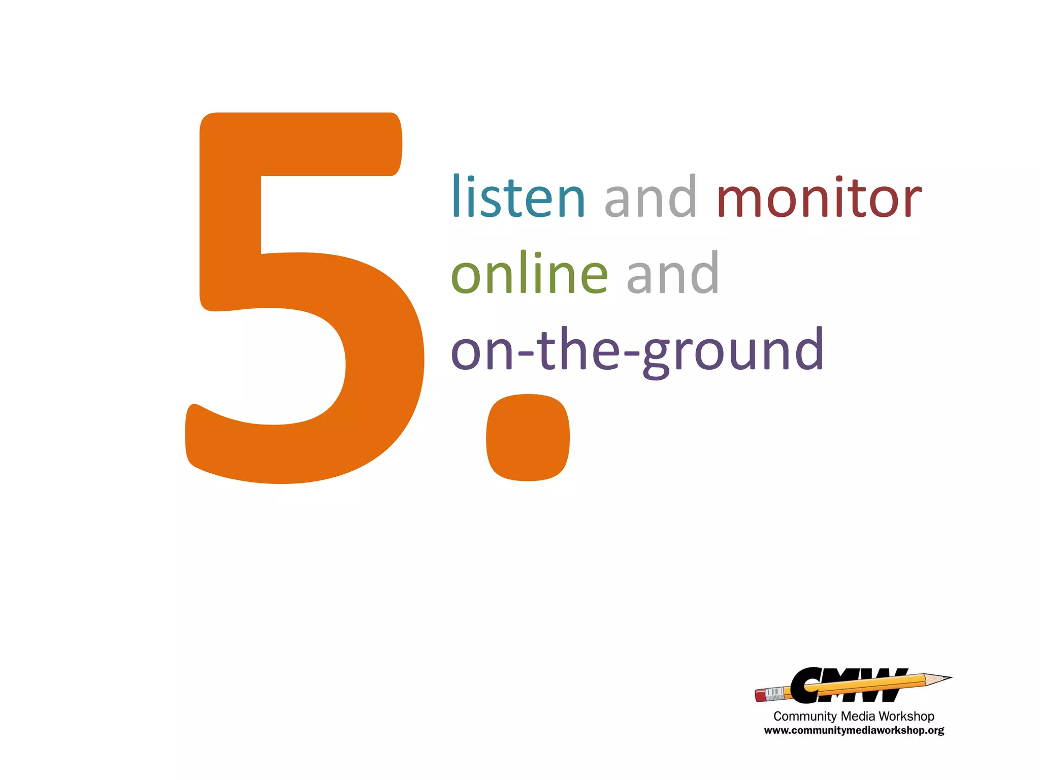 listen and monitor
online and
on-the-ground
 