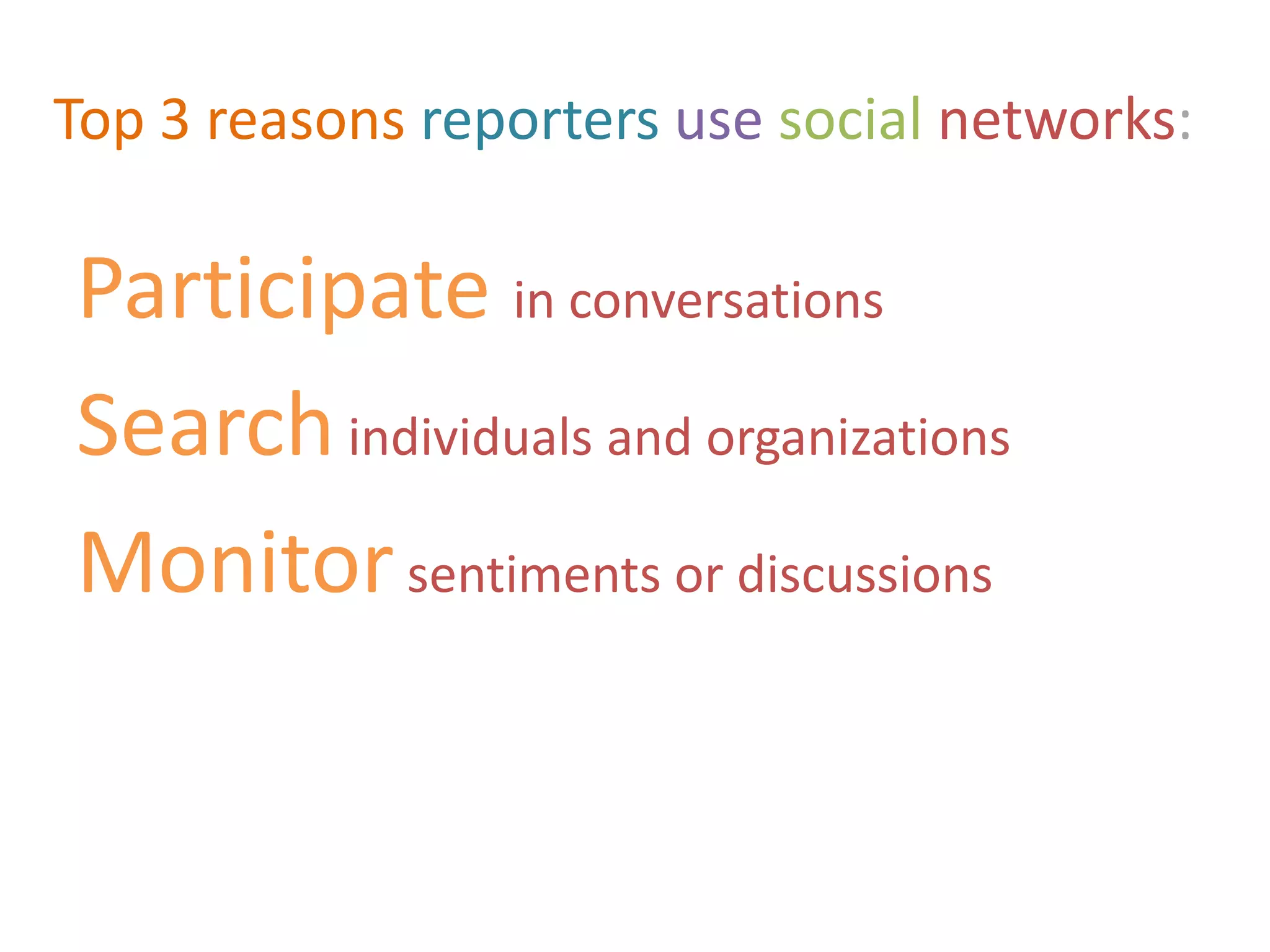 Top 3 reasons reporters use social networks:

Participate in conversations
Search individuals and organizations
Monitor sentiments or discussions
 