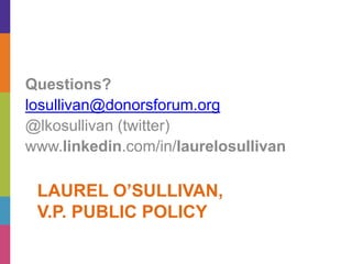 LAUREL O’SULLIVAN,
V.P. PUBLIC POLICY
Questions?
losullivan@donorsforum.org
@lkosullivan (twitter)
www.linkedin.com/in/laurelosullivan
 